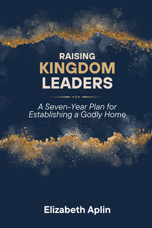 Raising Kingdom Leaders - By Elizabeth Aplin Raising Kingdom Leaders - By Elizabeth Aplin